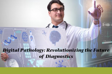 Digital Pathology: Revolutionizing the Future of Diagnostics