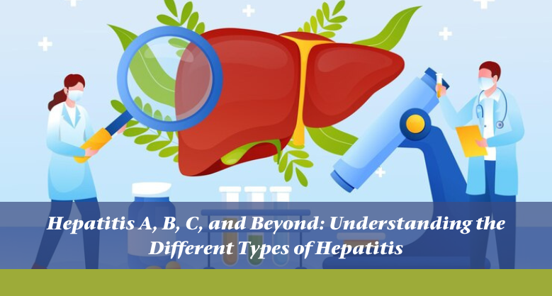 Hepatitis A, B, C, and Beyond: Understanding the Different Types of Hepatitis