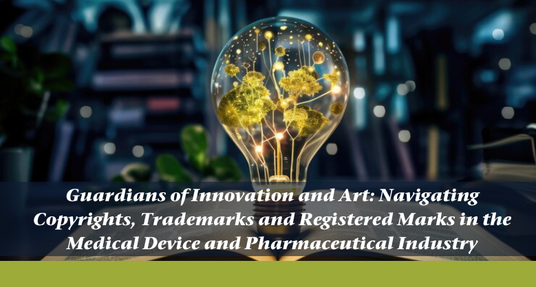Guardians of Innovation and Art: Navigating Copyrights, Trademarks and Registered Marks in the Medical Device and Pharmaceutical Industries