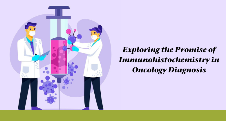 Exploring the Promise of Immunohistochemistry in Oncology Diagnosis