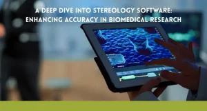 A Deep Dive into Stereology Software: Enhancing Accuracy in Biomedical Research